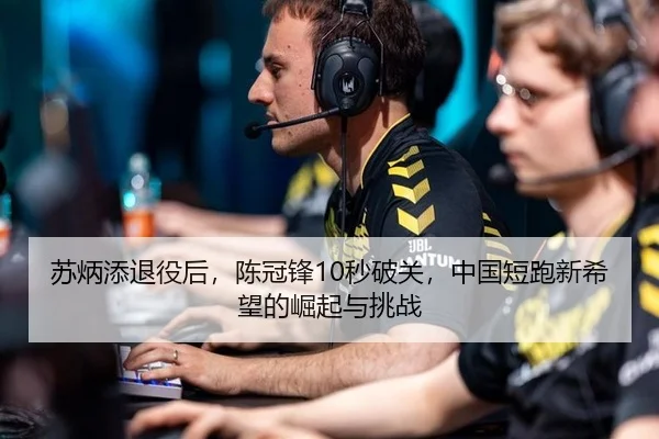 苏炳添退役后，陈冠锋10秒破关，中国短跑新希望的崛起与挑战